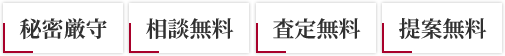 秘密厳守、相談無料、査定無料、提案無料