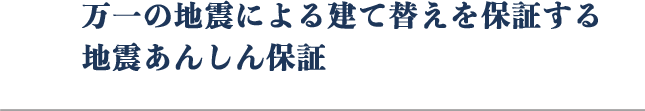 万が一の地震による建て替えを保証する安心保証