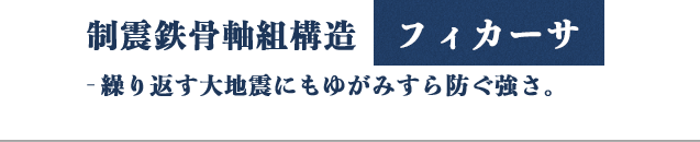 鉄骨軸組構造フィカーサ　繰り返す大地震にもゆがみすら防ぐ強さ。