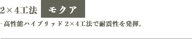 2×4工法モクア　高性能ハイブリッド2×4工法で耐震性を発揮。