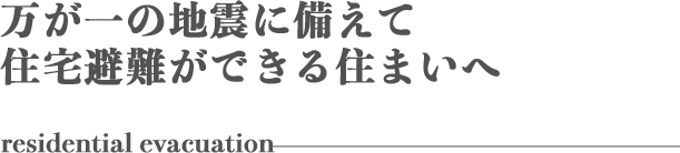 万が一の地震に備えて住宅避難ができる住まいへ